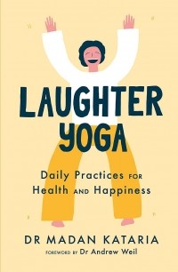 Мадан Катария - Laughter Yoga. Daily Laughter Practices for Health and Happiness