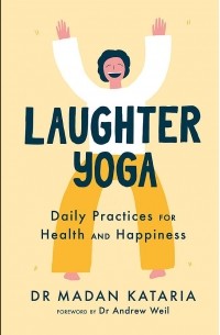 Мадан Катария - Laughter Yoga. Daily Laughter Practices for Health and Happiness