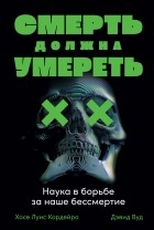 Хосе Луис Кордейро - Смерть должна умереть. Наука в борьбе за наше бессмертие