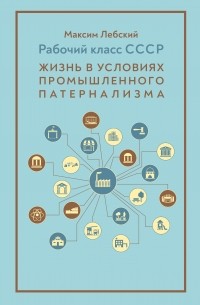 Рабочий класс СССР: жизнь в условиях промышленного патернализма