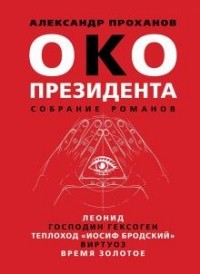 Александр Проханов - Око президента. Собрание романов (сборник)