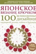  - Японское вязание крючком. 100 великолепных дизайнов кружевной тесьмы, каймы и бордюров