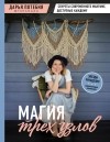Дарья Потебня - МАГИЯ ТРЕХ УЗЛОВ. Секреты современного макраме, доступные каждому