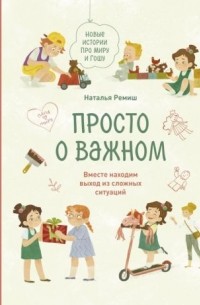 Наталья Ремиш - Просто о важном. Новые истории про Миру и Гошу. Вместе находим выход из сложных ситуаций