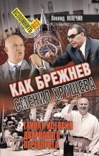 Леонид Млечин - Как Брежнев сменил Хрущева. Тайная история дворцового переворота