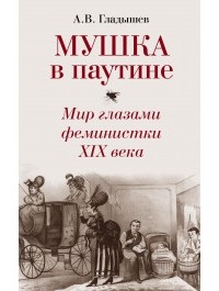 Андрей Гладышев - Мушка в паутине. Мир глазами феминистки XIX века