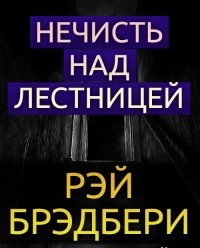 Рэй Брэдбери - Нечисть над лестницей