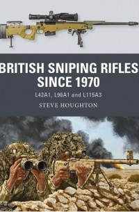 Steve Houghton - British Sniping Rifles since 1970: L42A1, L96A1 and L115A3