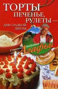 Агафья Звонарева - Торты, печенье, рулеты – для сладкой диеты