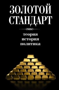 Коллектив авторов - Золотой стандарт: теория, история, политика