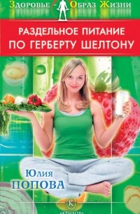 Юлия Попова - Раздельное питание по Герберту Шелтону