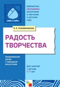 О. А. Соломенникова - Радость творчества. Ознакомление детей с народным искусством. Для занятий с детьми 5-7 лет