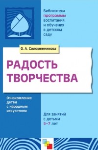 О. А. Соломенникова - Радость творчества. Ознакомление детей с народным искусством. Для занятий с детьми 5-7 лет