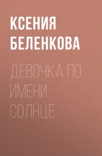 Ксения Беленкова - Девочка по имени Солнце