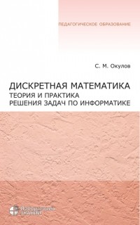С. М. Окулов - Дискретная математика. Теория и практика решения задач по информатике