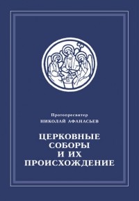 Протопросвитер Николай Афанасьев - Церковные соборы и их происхождение