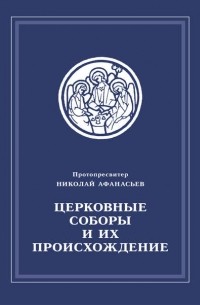 Протопросвитер Николай Афанасьев - Церковные соборы и их происхождение