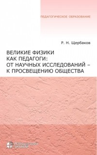 Роман Щербаков - Великие физики как педагоги: от научных исследований – к просвещению общества
