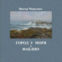 Виктор Меркушев - Город у моря. Фаблио
