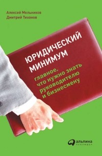 Алексей Мельников - Юридический минимум. Главное, что нужно знать руководителю и бизнесмену