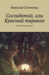 Николай Семченко - Соглядатай, или Красный таракан