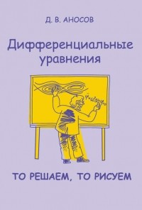 Дмитрий Аносов - Дифференциальные уравнения: то решаем, то рисуем