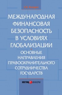 Е. Н. Кондрат - Международная финансовая безопасность в условиях глобализации. Основные направления правоохранительного сотрудничества государств