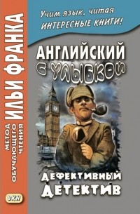 Стивен Ликок - Английский с улыбкой. Брет Гарт, Стивен Ликок. Дефективный детектив / Bret Harte, Stephen Leacock. The Defective Detective