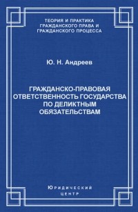 Ю. Н. Андреев - Гражданско-правовая ответственность государства по деликтным обязательствам: Теория и судебная практика