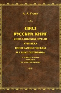 А. А. Гусева - Свод русских книг кирилловской печати XVIII века типографий Москвы и Санкт-Петербурга и универсальная методика их идентификации