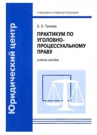 Бахаудин Тангиев - Практикум по уголовно-процессуальному праву. Учебное пособие