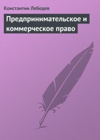 Константин Лебедев - Предпринимательское и коммерческое право