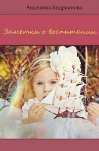 Анжелика Андрианова - Заметки о воспитании