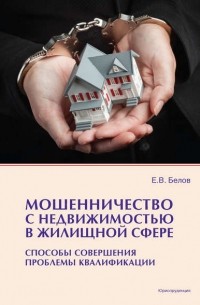 Евгений Белов - Мошенничество с недвижимостью в жилищной сфере. Способы совершения, проблемы квалификации