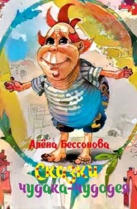 Алёна Бессонова - Сказки чудака-чудодея