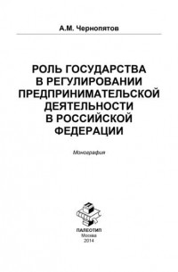 А. М. Чернопятов - Роль государства в регулировании предпринимательской деятельности в Российской Федерации