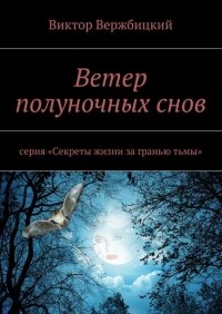 Виктор Вержбицкий - Ветер полуночных снов. Серия: «Секреты жизни за гранью тьмы»