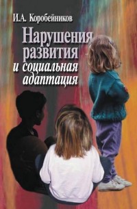 И. А. Коробейников - Нарушения развития и социальная адаптация