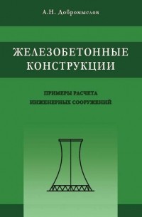 А. Н. Добромыслов - Железобетонные конструкции. Примеры расчета инженерных сооружений