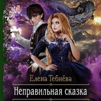 Елена Тебнёва - Неправильная сказка