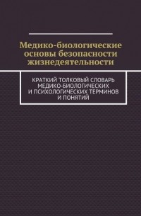 Коллектив авторов - Медико-биологические и психологические основы безопасности жизнедеятельности. Краткий толковый словарь медико-биологических и психологических терминов и понятий