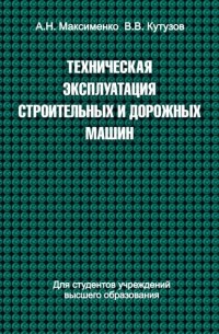 Алексей Максименко - Техническая эксплуатация строительных и дорожных машин