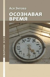 Ася Энтова - Осознавая время. Сборник эссе