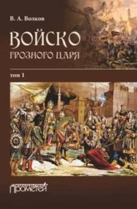 Владимир Волков - Войско грозного царя. Том 1