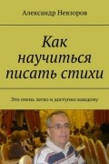Александр Невзоров - Как научиться писать стихи. Это очень легко и доступно каждому