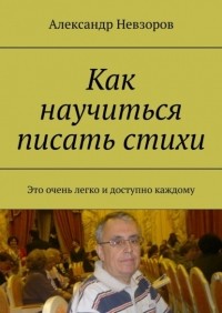 Александр Невзоров - Как научиться писать стихи. Это очень легко и доступно каждому