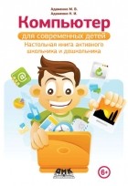 Михаил Адаменко - Компьютер для современных детей. Настольная книга активного школьника и дошкольника