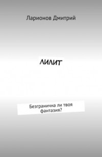 Дмитрий Ларионов - Лилит. Безгранична ли твоя фантазия?