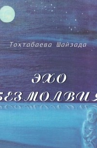 Шайзада Тохтабаева - Эхо безмолвия