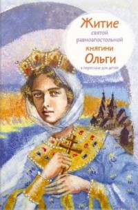 Татьяна Клапчук - Житие святой равноапостольной княгини Ольги в пересказе для детей